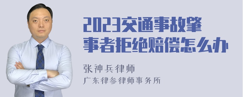 2023交通事故肇事者拒绝赔偿怎么办