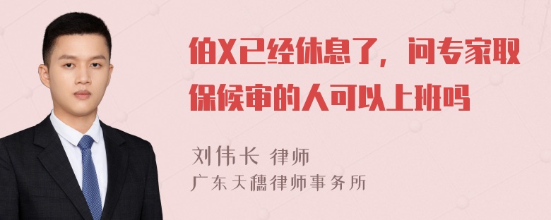 伯X已经休息了，问专家取保候审的人可以上班吗