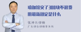 瑜伽馆交了300块不退费用最新规定是什么