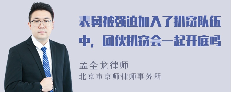 表舅被强迫加入了扒窃队伍中，团伙扒窃会一起开庭吗