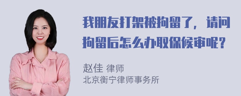 我朋友打架被拘留了，请问拘留后怎么办取保候审呢？