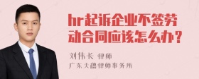 hr起诉企业不签劳动合同应该怎么办？