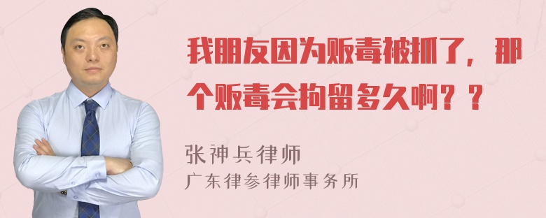 我朋友因为贩毒被抓了，那个贩毒会拘留多久啊？？