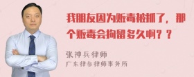 我朋友因为贩毒被抓了，那个贩毒会拘留多久啊？？