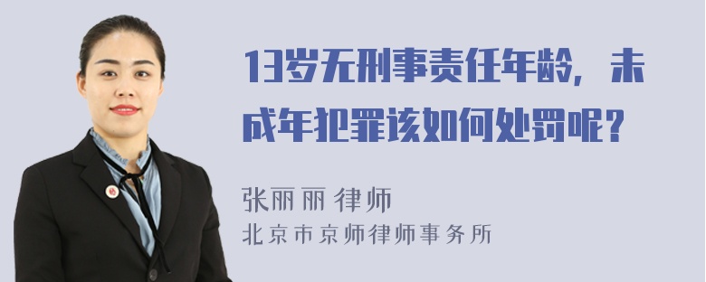 13岁无刑事责任年龄，未成年犯罪该如何处罚呢？