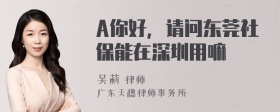 A你好，请问东莞社保能在深圳用嘛