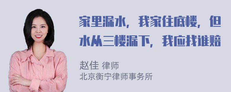 家里漏水，我家住底楼，但水从三楼漏下，我应找谁赔