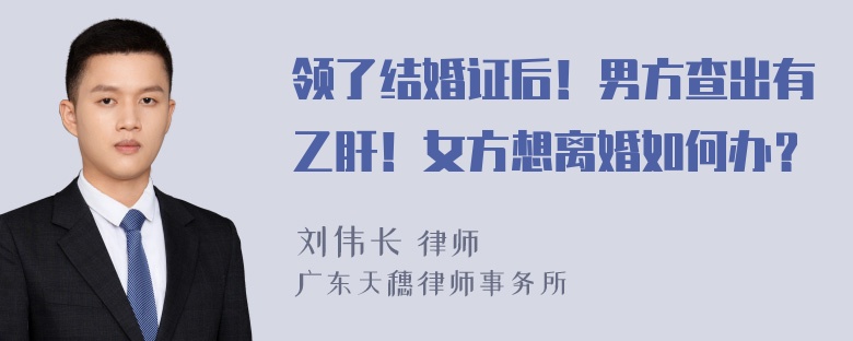 领了结婚证后！男方查出有乙肝！女方想离婚如何办？