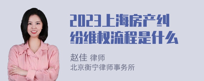 2023上海房产纠纷维权流程是什么