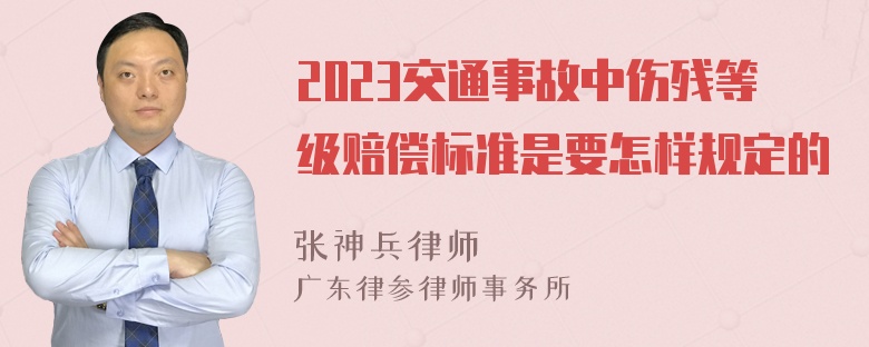 2023交通事故中伤残等级赔偿标准是要怎样规定的