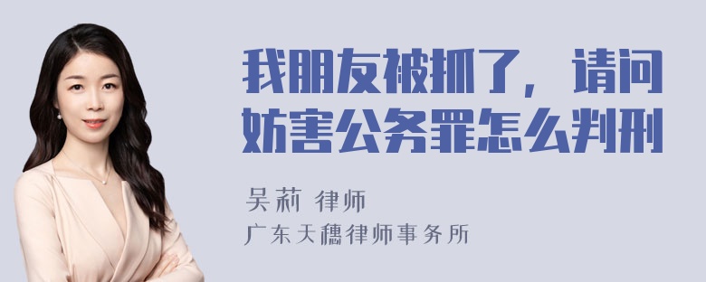 我朋友被抓了，请问妨害公务罪怎么判刑