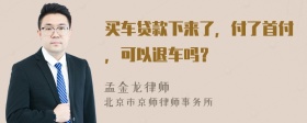 买车贷款下来了，付了首付，可以退车吗？