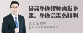 贷款不还律师函发下来。不还会怎么样啊