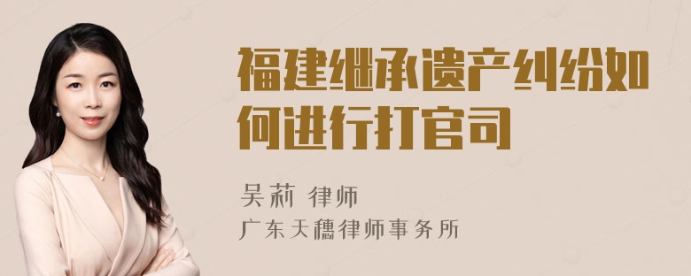 福建继承遗产纠纷如何进行打官司