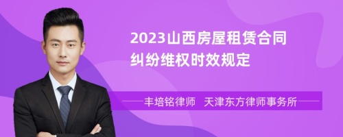 2023山西房屋租赁合同纠纷维权时效规定