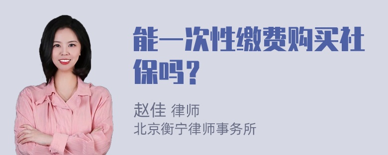 能一次性缴费购买社保吗？