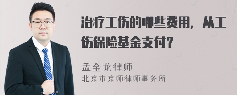 治疗工伤的哪些费用，从工伤保险基金支付？