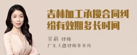 吉林加工承揽合同纠纷有效期多长时间