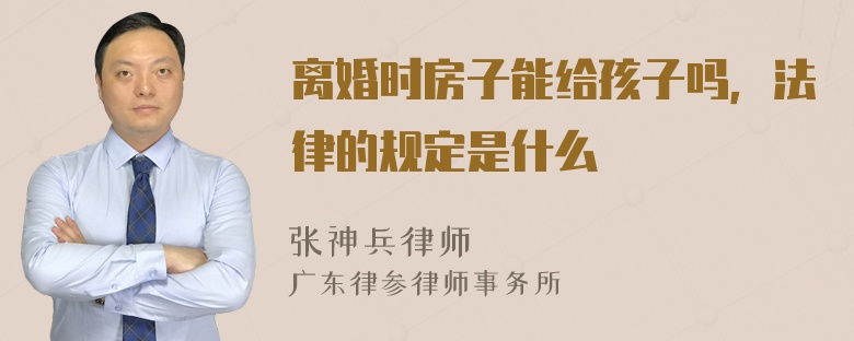 离婚时房子能给孩子吗，法律的规定是什么