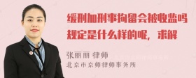 缓刑加刑事拘留会被收监吗规定是什么样的呢，求解