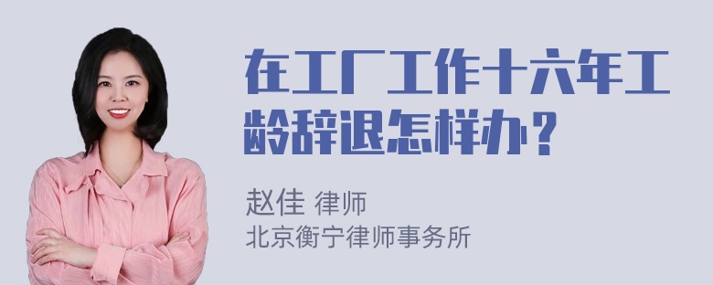 在工厂工作十六年工龄辞退怎样办？