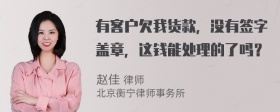 有客户欠我货款，没有签字盖章，这钱能处理的了吗？