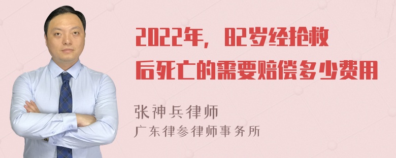 2022年，82岁经抢救后死亡的需要赔偿多少费用