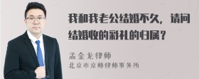 我和我老公结婚不久，请问结婚收的彩礼的归属？