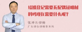 结婚登记需要无配偶证明材料吗现在需要什么呢？