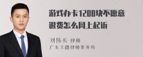 游戏办卡1200块不愿意退费怎么网上起诉