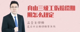 舟山三级工伤赔偿期限怎么规定