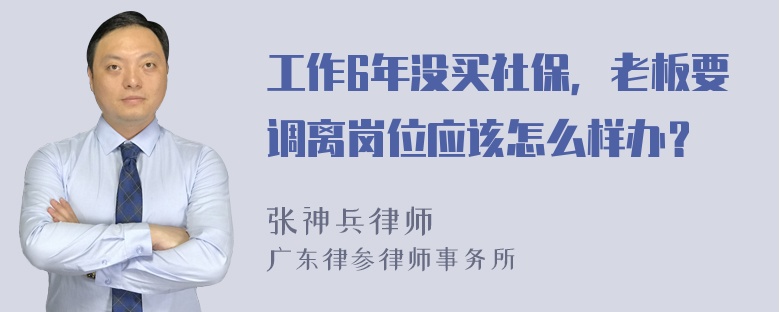 工作6年没买社保，老板要调离岗位应该怎么样办？