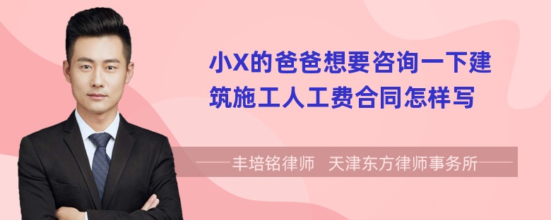 小X的爸爸想要咨询一下建筑施工人工费合同怎样写