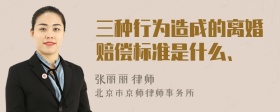 三种行为造成的离婚赔偿标准是什么、