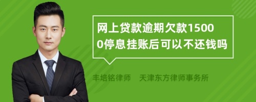 网上贷款逾期欠款15000停息挂账后可以不还钱吗