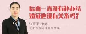 后面一直没有补办结婚证也没有关系吗？