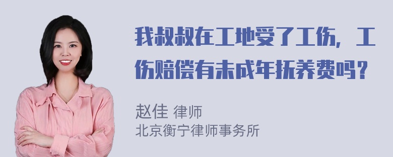 我叔叔在工地受了工伤，工伤赔偿有未成年抚养费吗？