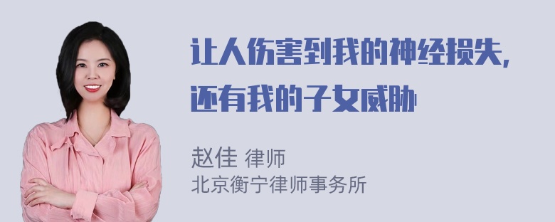 让人伤害到我的神经损失，还有我的子女威胁