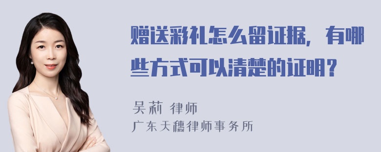 赠送彩礼怎么留证据，有哪些方式可以清楚的证明？