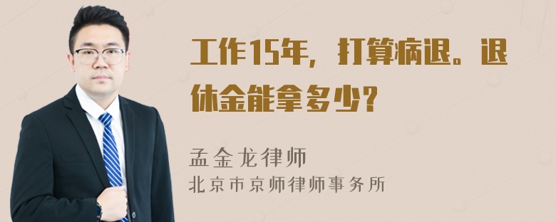 工作15年，打算病退。退休金能拿多少？