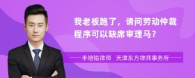 我老板跑了，请问劳动仲裁程序可以缺席审理马？