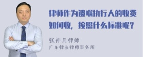 律师作为遗嘱执行人的收费如何收，按照什么标准呢？