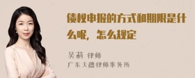 债权申报的方式和期限是什么呢，怎么规定