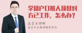 学籍户口被人顶替对方已工作，怎么办？