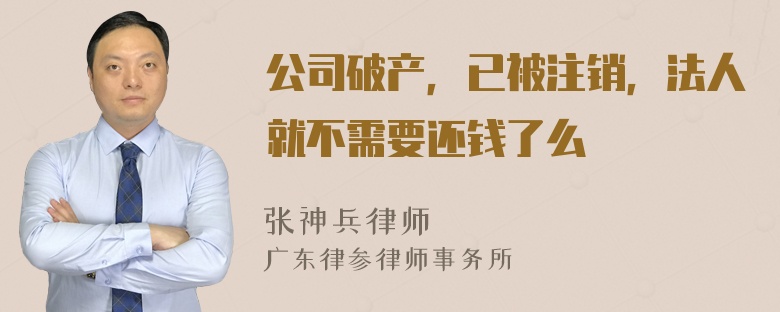 公司破产，已被注销，法人就不需要还钱了么