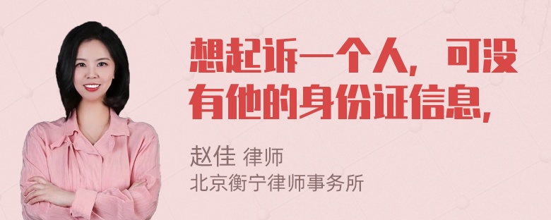 想起诉一个人，可没有他的身份证信息，