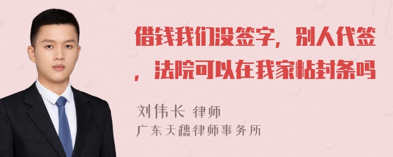 借钱我们没签字，别人代签，法院可以在我家粘封条吗