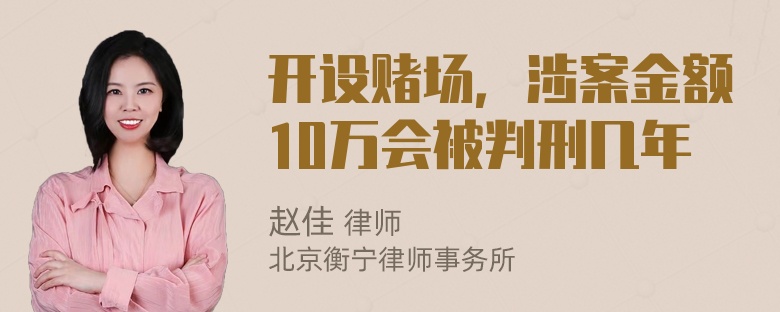 开设赌场，涉案金额10万会被判刑几年