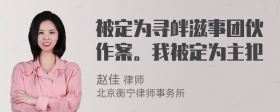 被定为寻衅滋事团伙作案。我被定为主犯