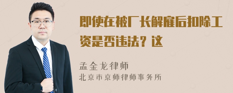 即使在被厂长解雇后扣除工资是否违法？这